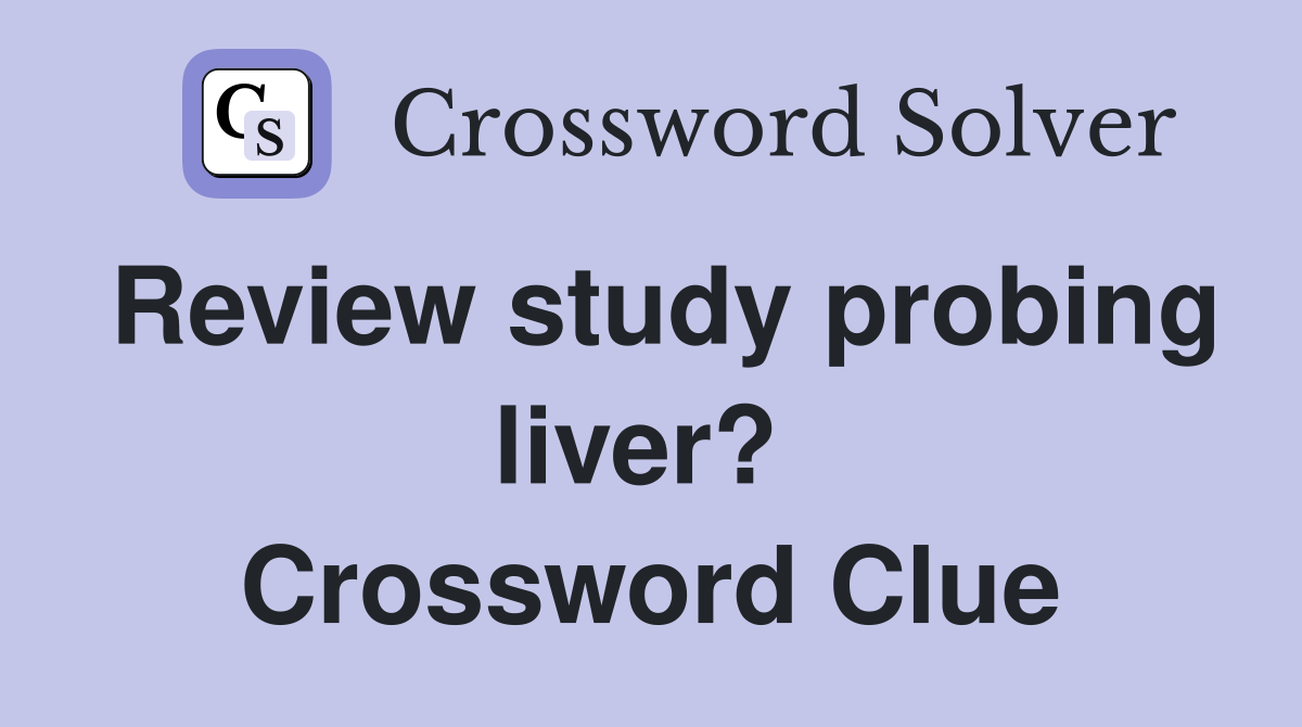 Review study probing liver?  Crossword Clue