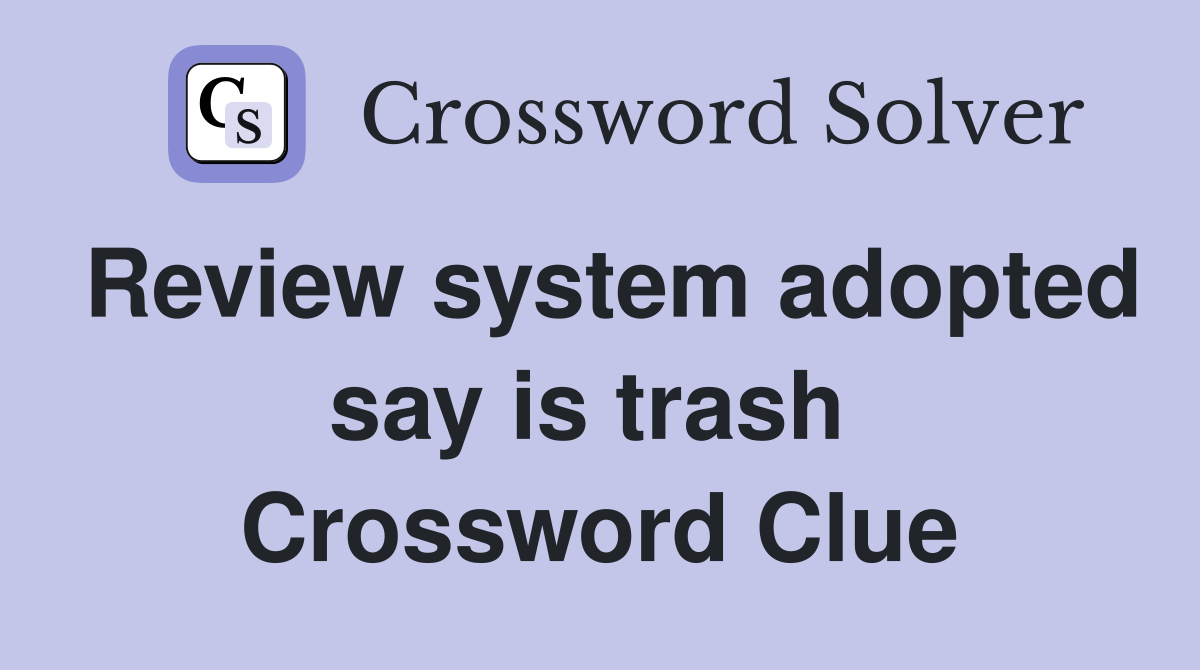 Review system adopted say is trash  Crossword Clue