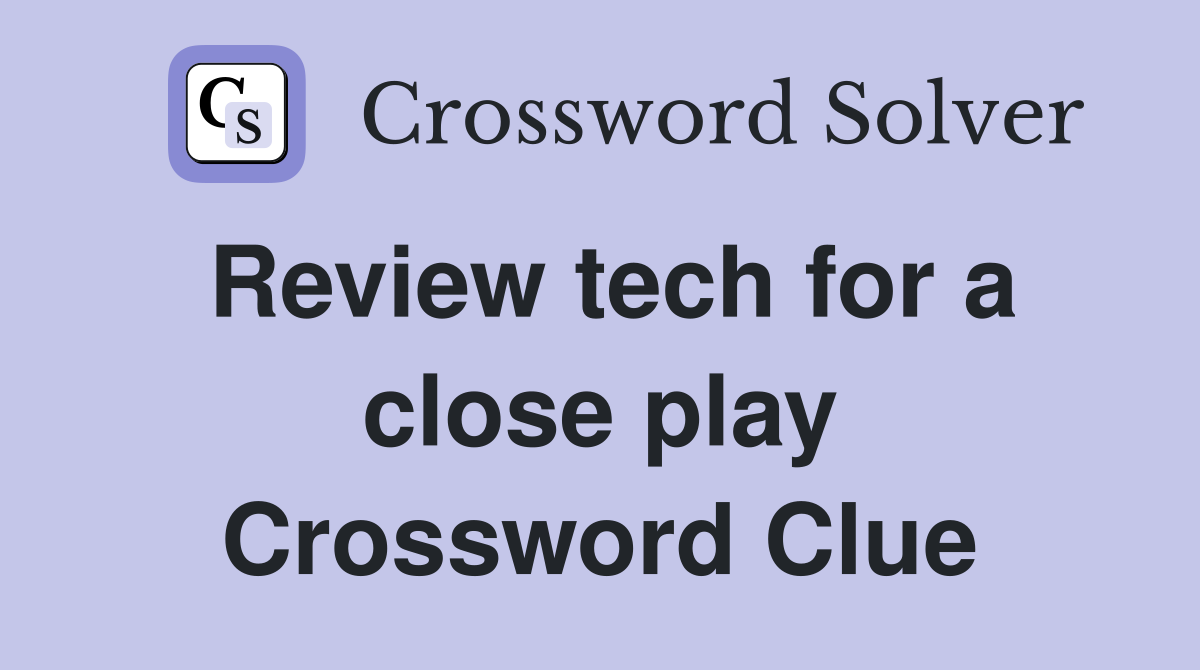 Review tech for a close play Crossword Clue