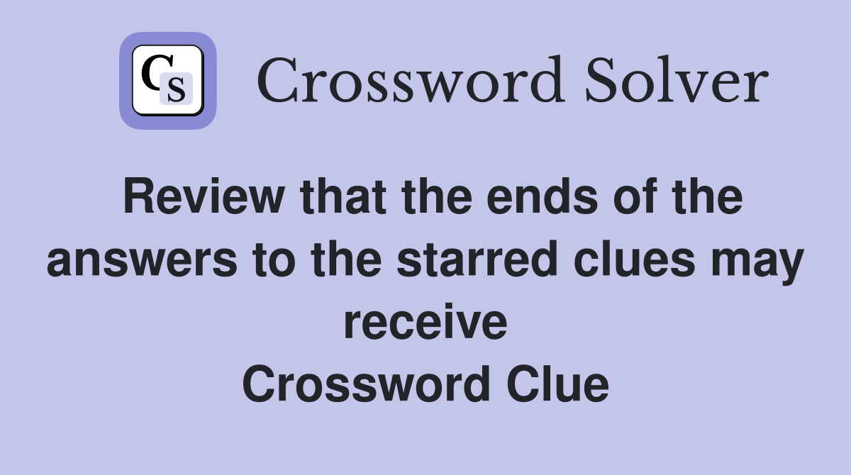 Review that the ends of the answers to the starred clues may receive Crossword Clue