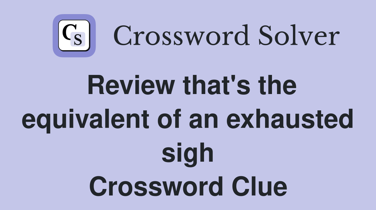 Review that's the equivalent of an exhausted sigh Crossword Clue