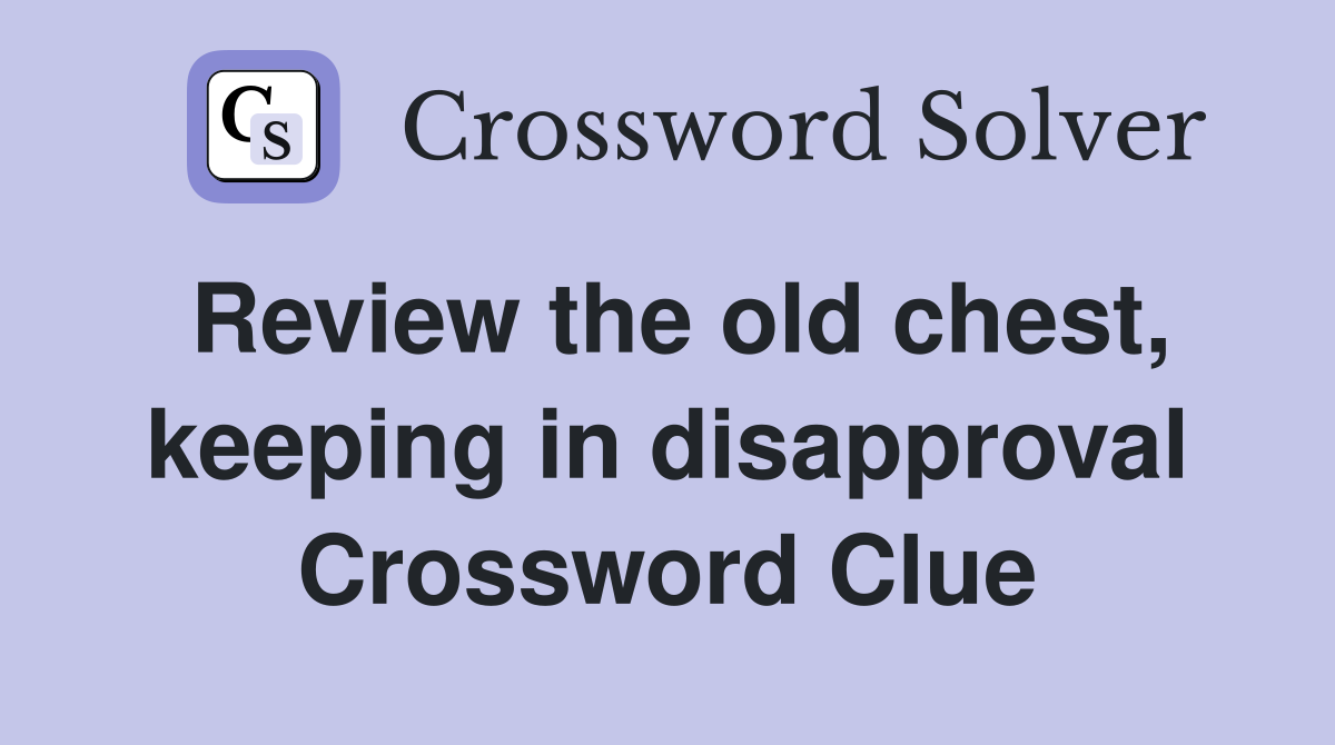 Review the old chest, keeping in disapproval Crossword Clue