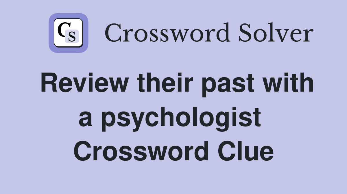 Review their past with a psychologist  Crossword Clue