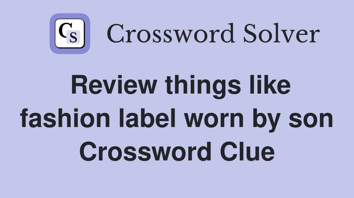 Review things like fashion label worn by son Crossword Clue