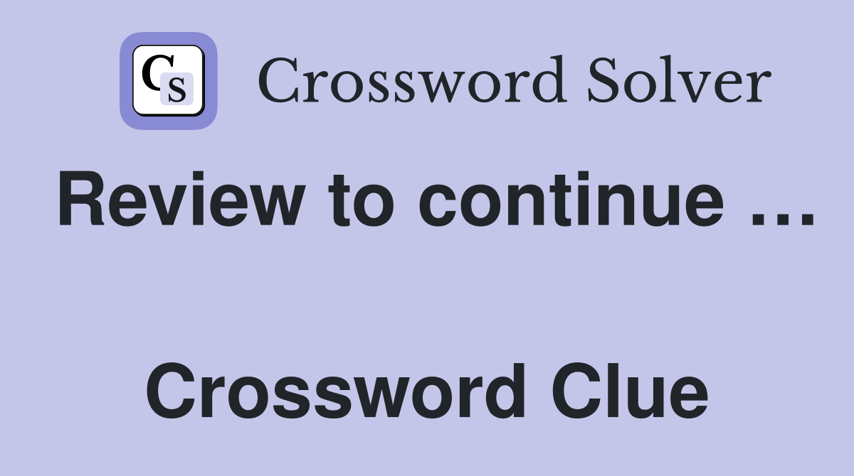 Review to continue …  Crossword Clue