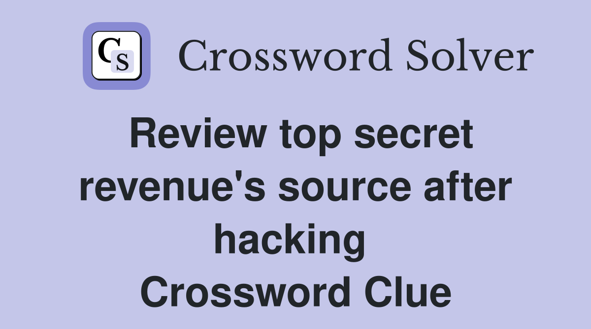 Review top secret revenue's source after hacking  Crossword Clue