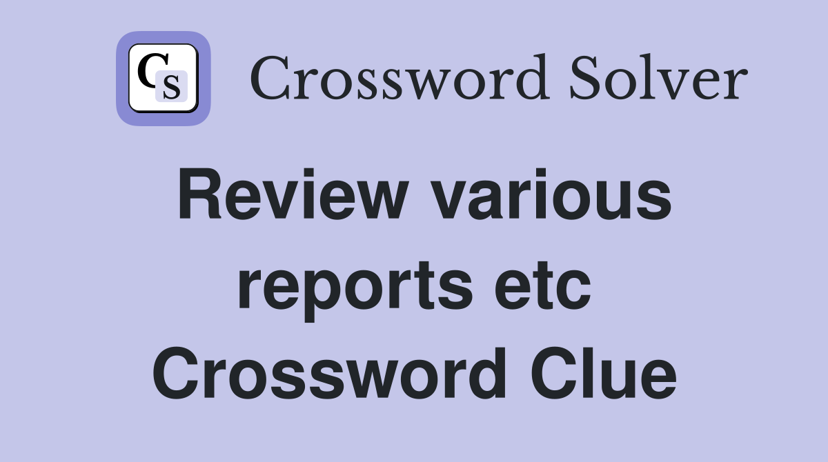 Review various reports etc Crossword Clue