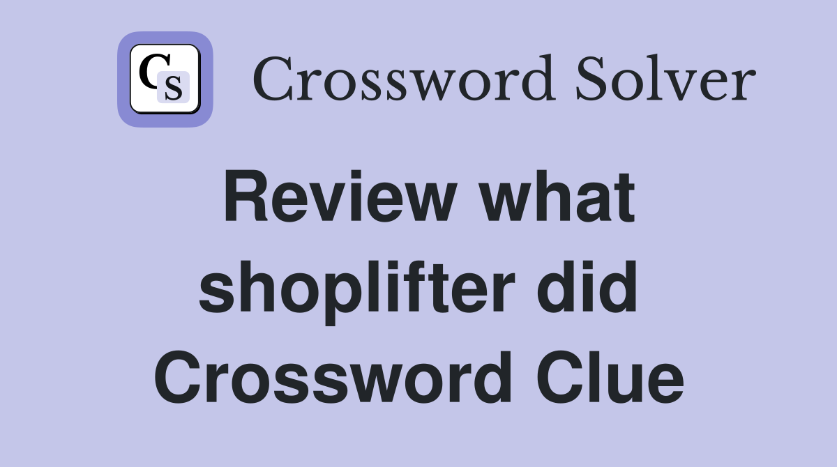 Review what shoplifter did Crossword Clue
