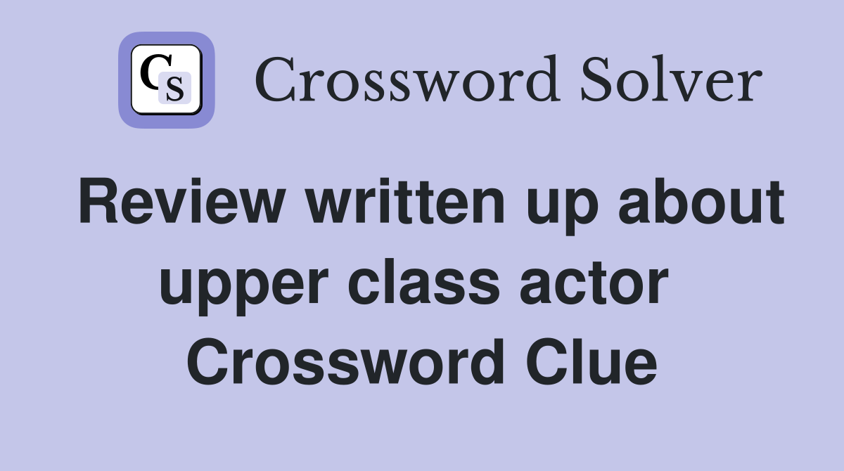 Review written up about upper class actor  Crossword Clue