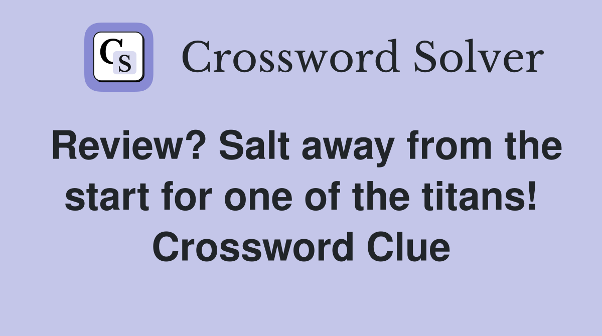 Review? Salt away from the start for one of the titans! Crossword Clue