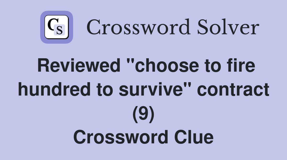 Reviewed "choose to fire hundred to survive" contract (9) Crossword Clue