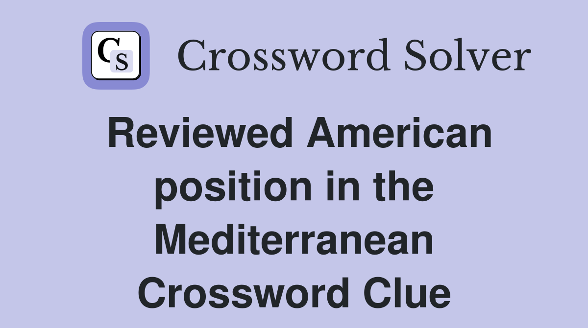 Reviewed American position in the Mediterranean Crossword Clue