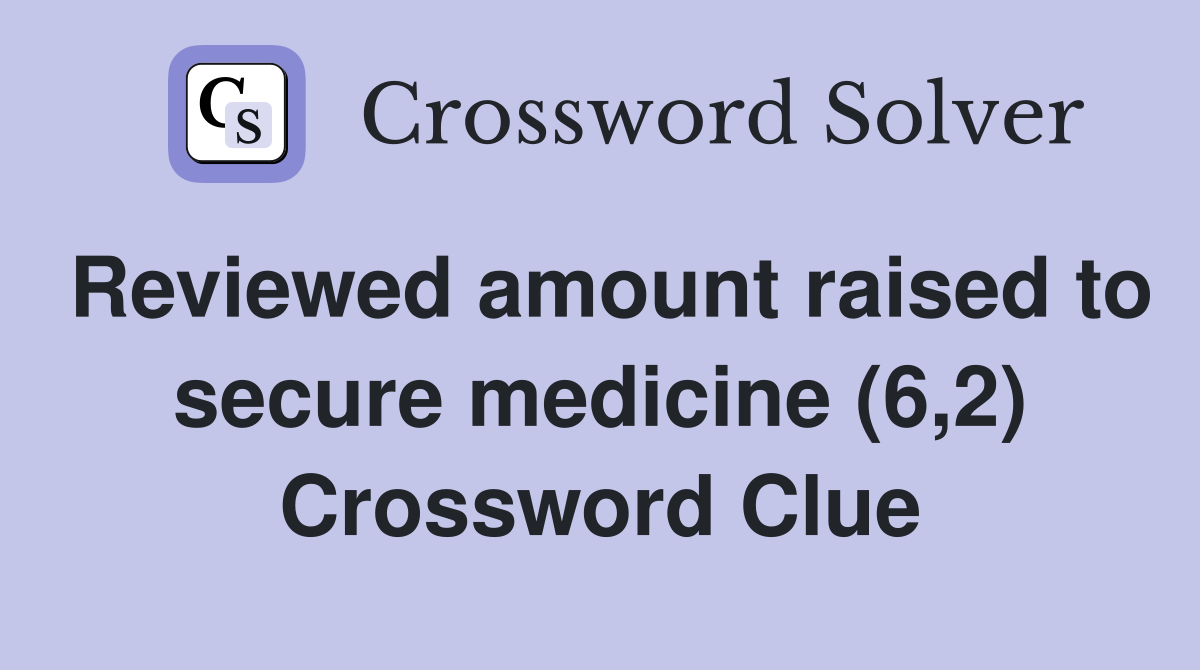 Reviewed amount raised to secure medicine (6,2) Crossword Clue