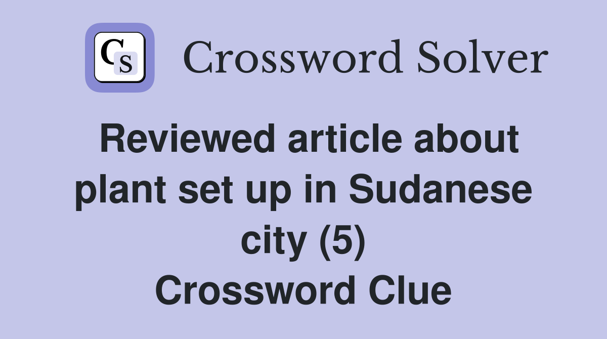 Reviewed article about plant set up in Sudanese city (5) Crossword Clue
