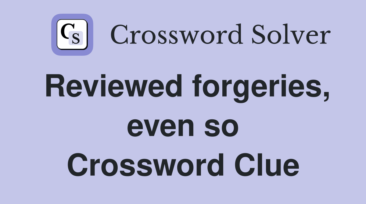 Reviewed forgeries, even so Crossword Clue