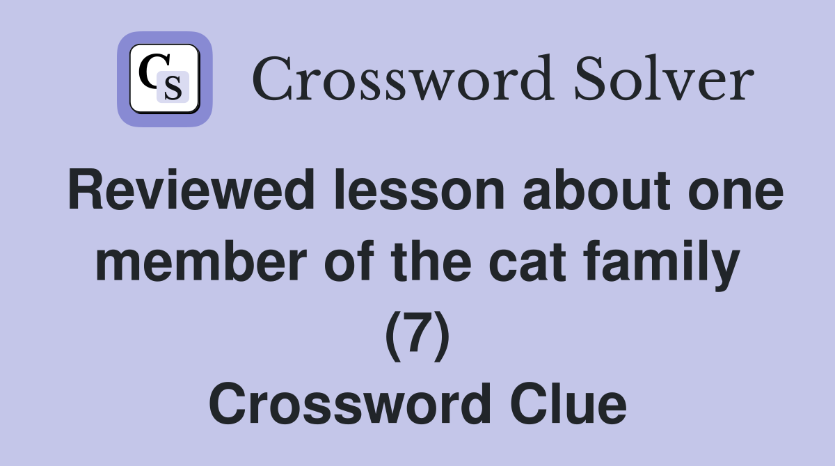 Reviewed lesson about one member of the cat family (7) Crossword Clue