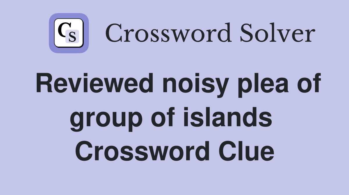 Reviewed noisy plea of group of islands  Crossword Clue