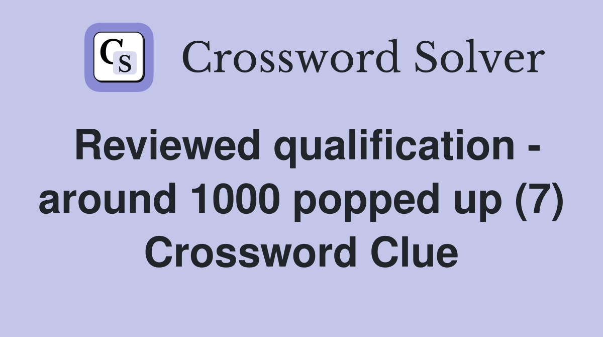 Reviewed qualification - around 1000 popped up (7) Crossword Clue