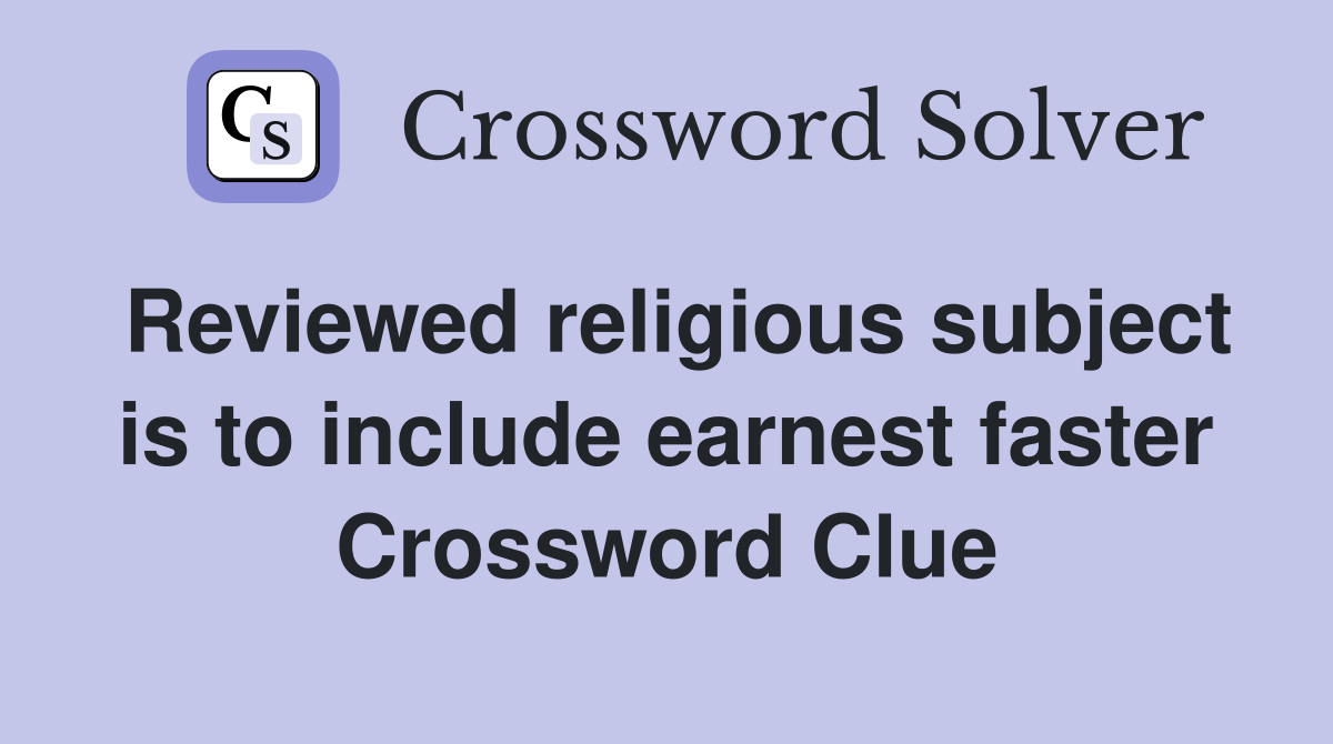 Reviewed religious subject is to include earnest faster Crossword Clue