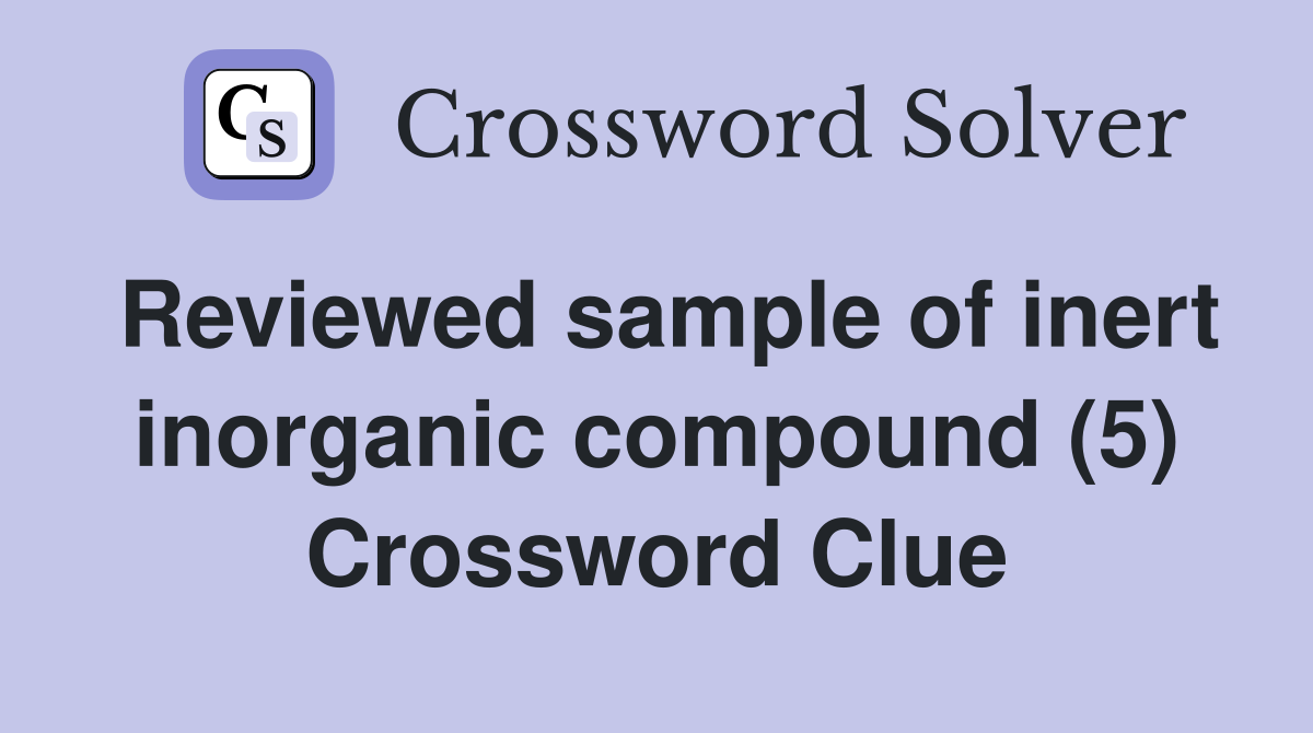 Reviewed sample of inert inorganic compound (5) Crossword Clue