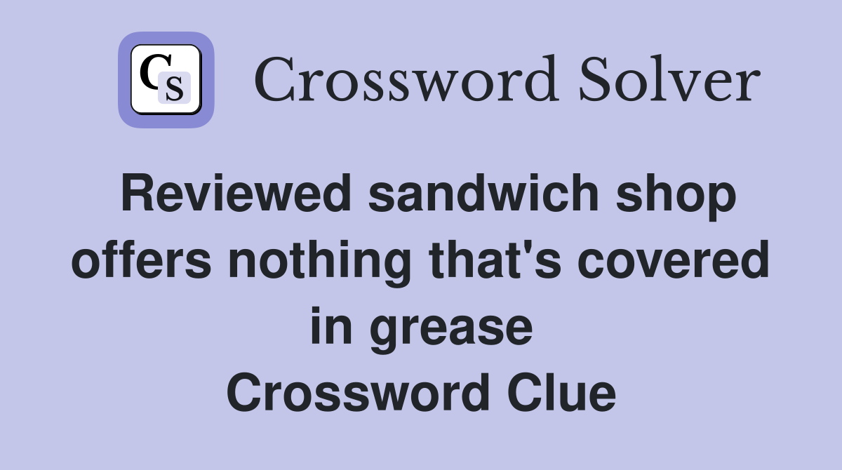 Reviewed sandwich shop offers nothing that's covered in grease Crossword Clue