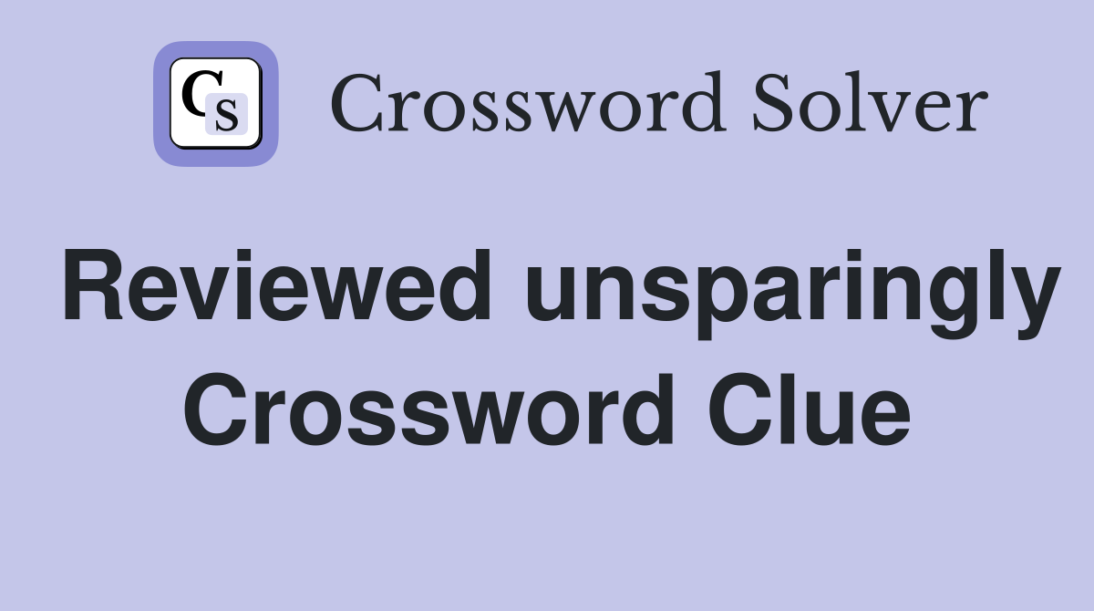 Reviewed unsparingly Crossword Clue