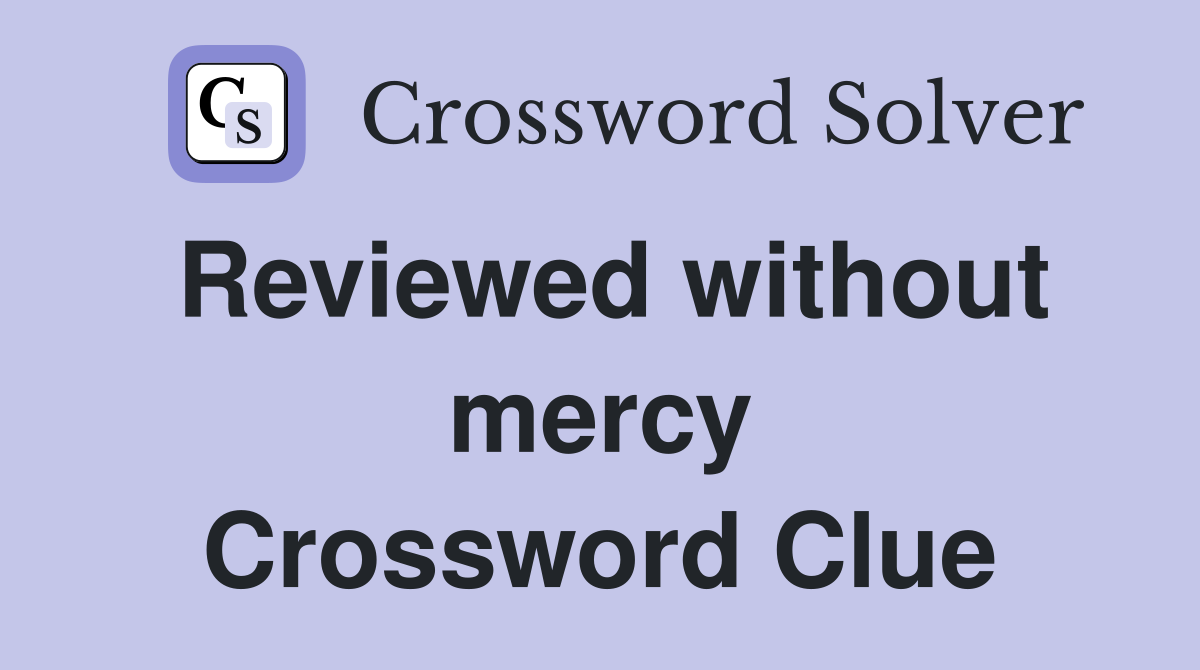 Reviewed without mercy Crossword Clue
