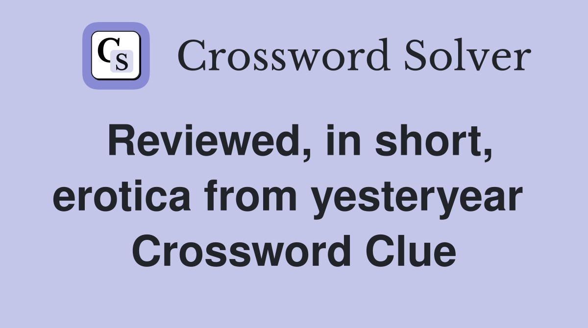 Reviewed, in short, erotica from yesteryear  Crossword Clue