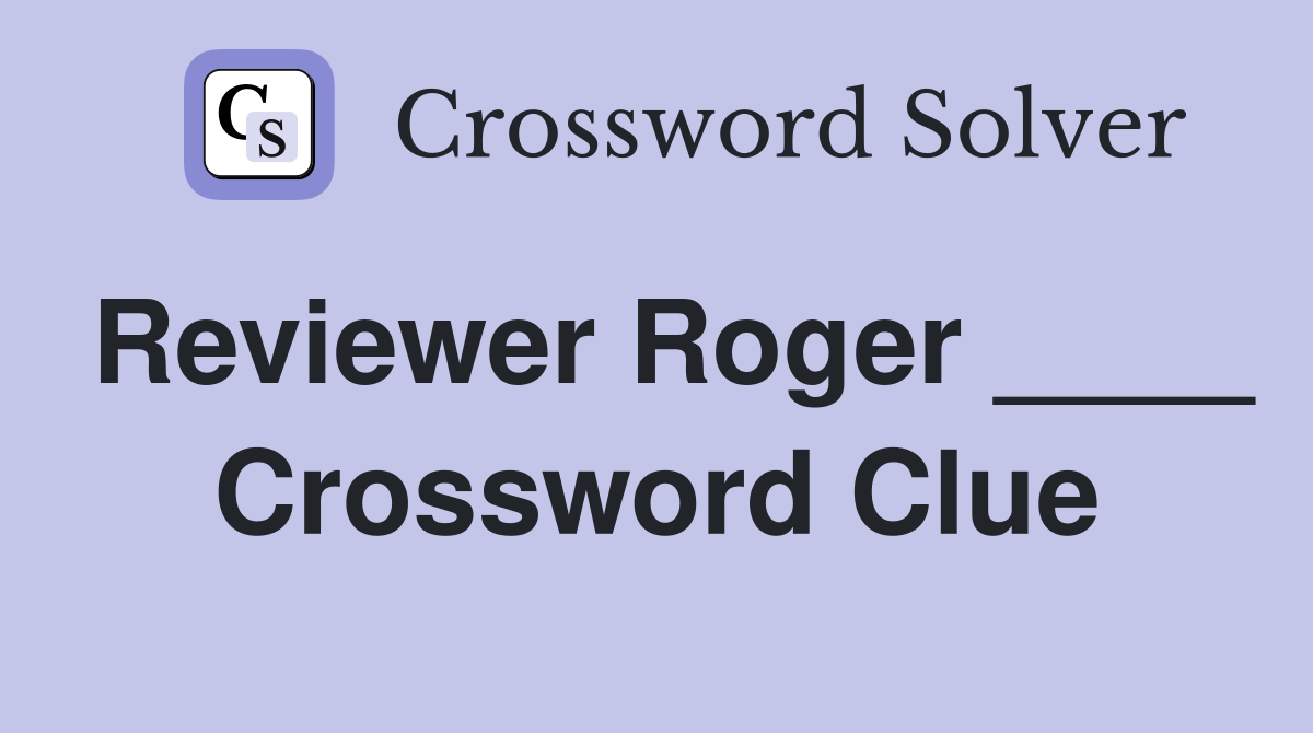 Reviewer Roger ____ Crossword Clue
