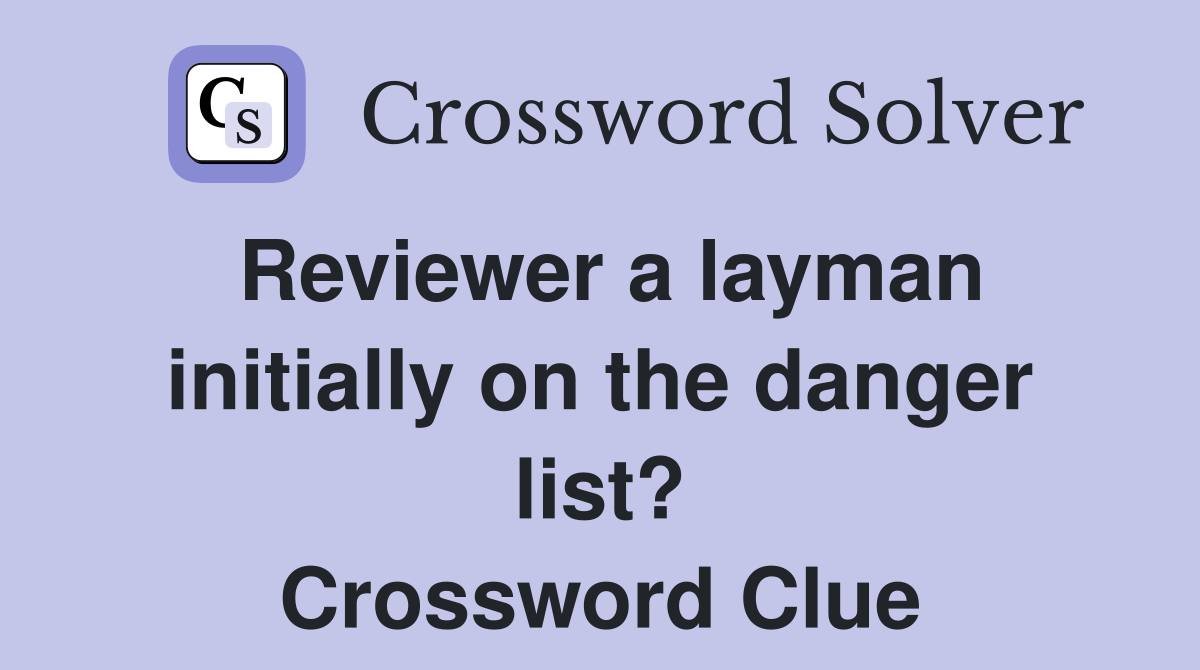 Reviewer a layman initially on the danger list? Crossword Clue
