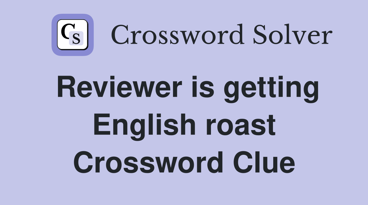 Reviewer is getting English roast Crossword Clue