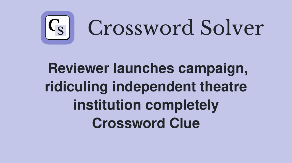 Reviewer launches campaign, ridiculing independent theatre institution completely Crossword Clue