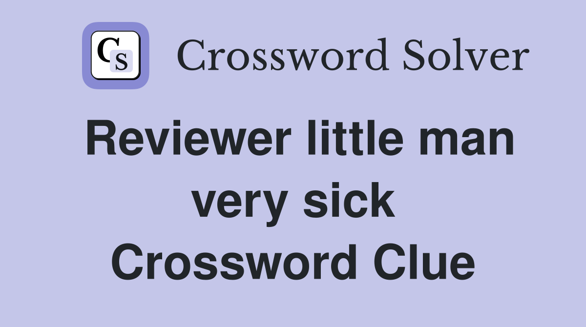 Reviewer little man very sick Crossword Clue