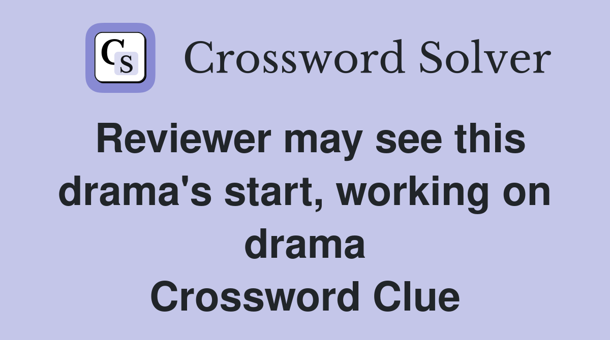 Reviewer may see this drama's start, working on drama Crossword Clue