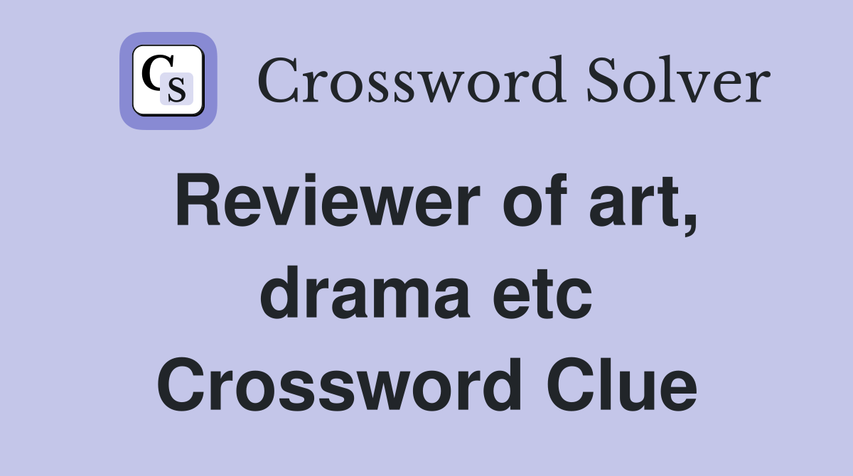 Reviewer of art, drama etc Crossword Clue