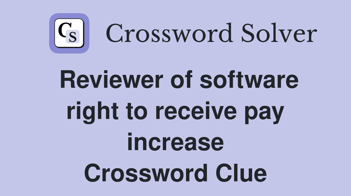 Reviewer of software right to receive pay increase Crossword Clue