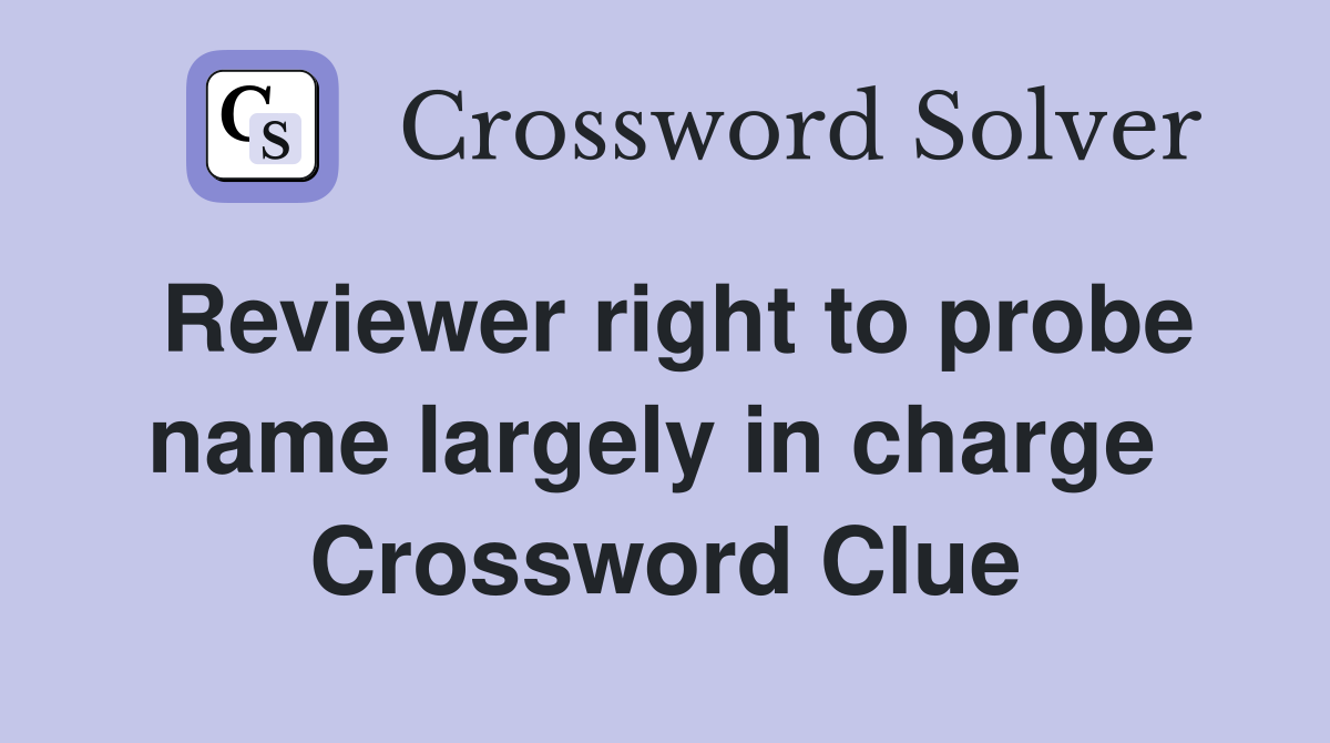 Reviewer right to probe name largely in charge  Crossword Clue