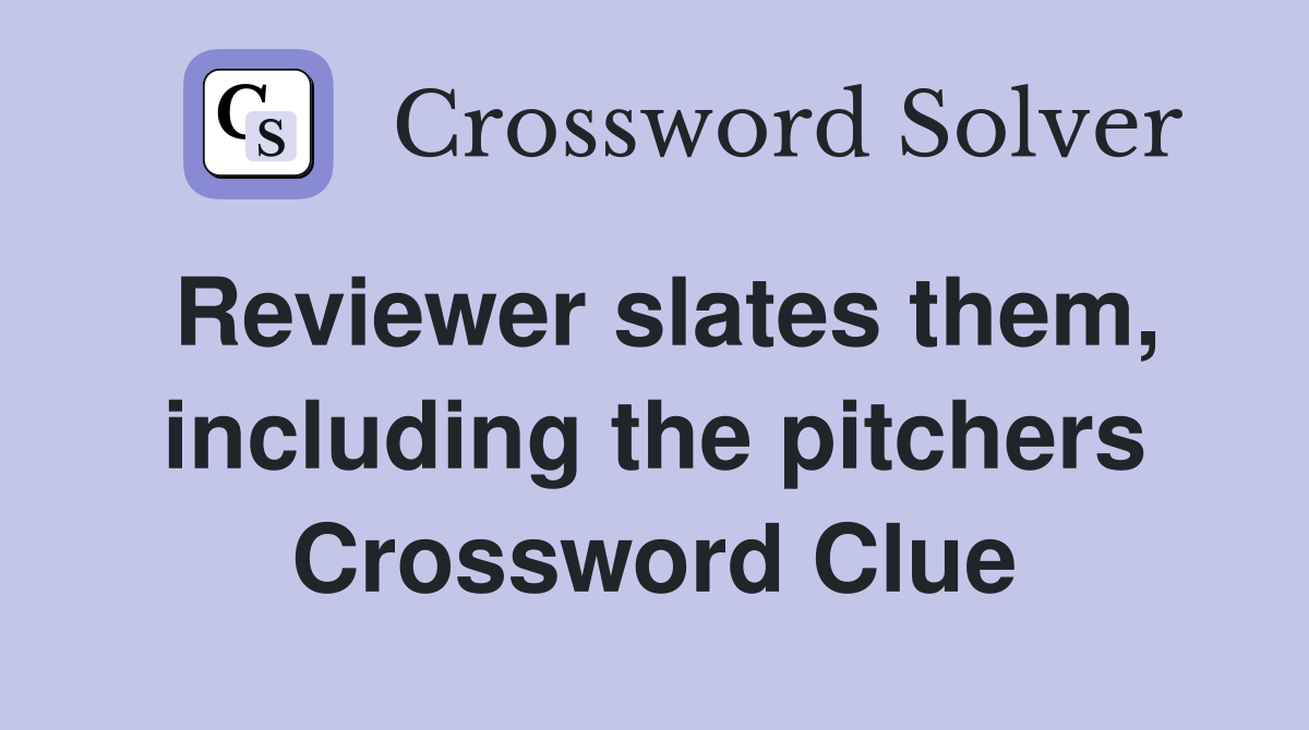 Reviewer slates them, including the pitchers Crossword Clue