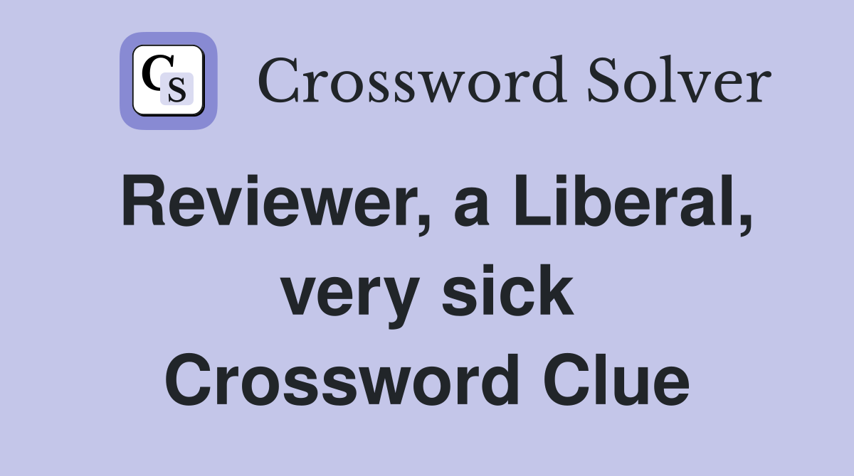 Reviewer, a Liberal, very sick Crossword Clue