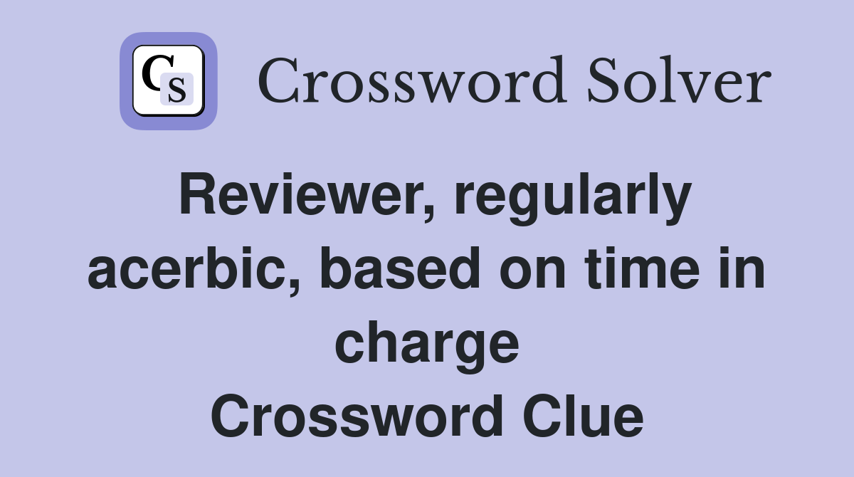Reviewer, regularly acerbic, based on time in charge Crossword Clue