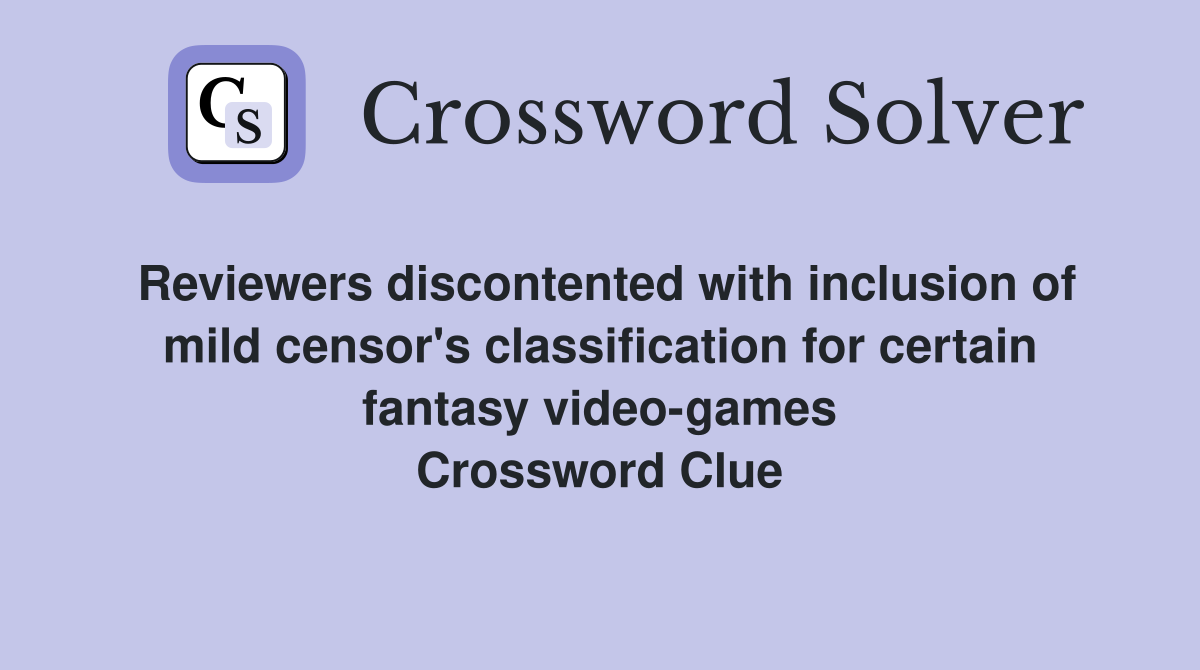 Reviewers discontented with inclusion of mild censor's classification for certain fantasy video-games Crossword Clue