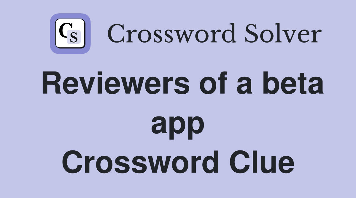Reviewers of a beta app Crossword Clue