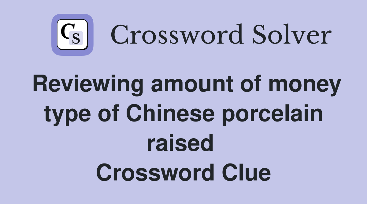 Reviewing amount of money type of Chinese porcelain raised  Crossword Clue