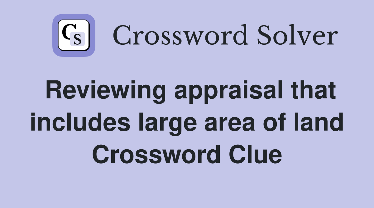 Reviewing appraisal that includes large area of land Crossword Clue