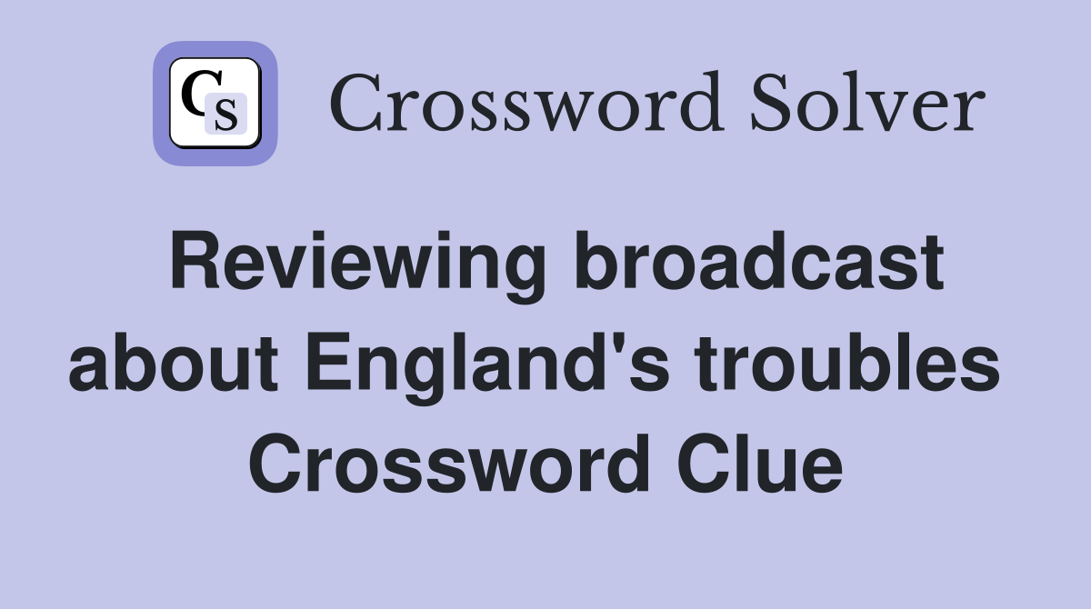 Reviewing broadcast about England's troubles  Crossword Clue