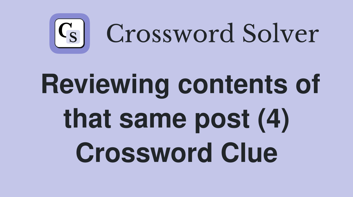 Reviewing contents of that same post (4) Crossword Clue