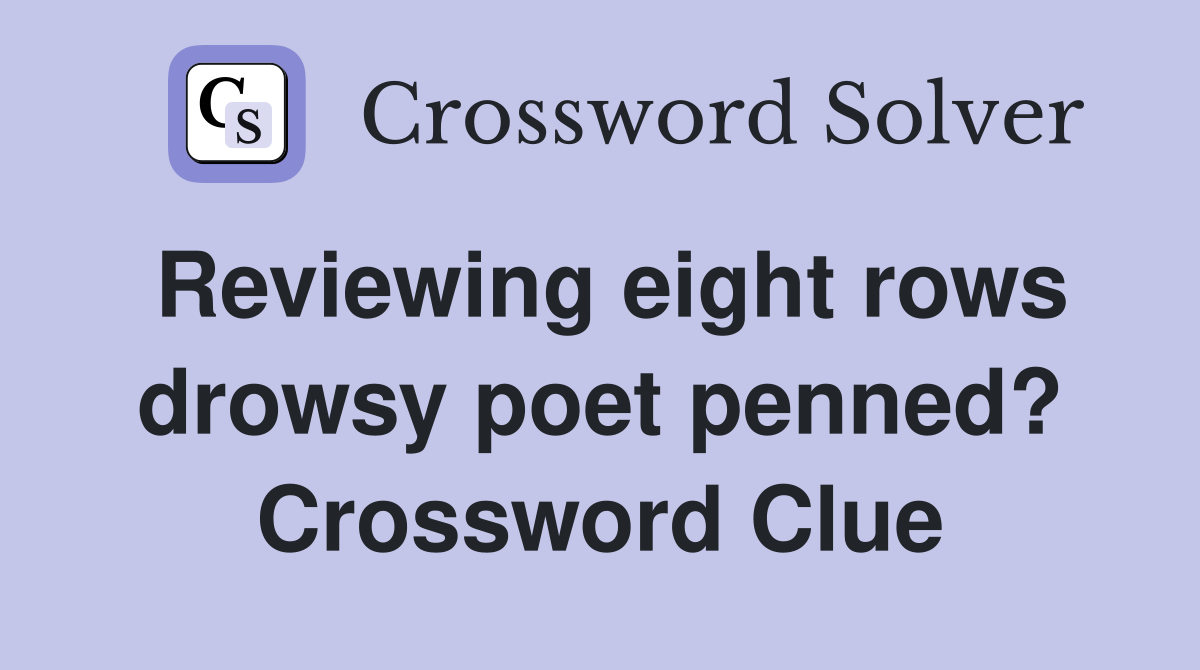 Reviewing eight rows drowsy poet penned? Crossword Clue