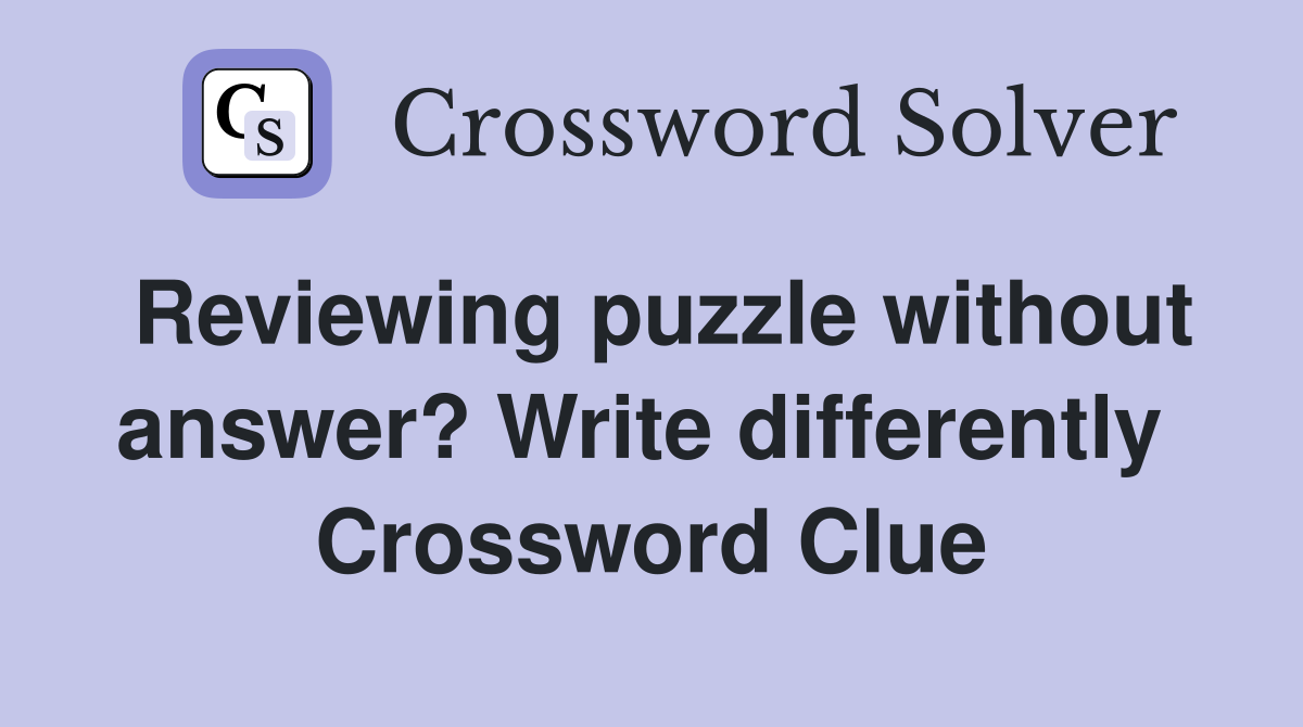 Reviewing puzzle without answer? Write differently  Crossword Clue