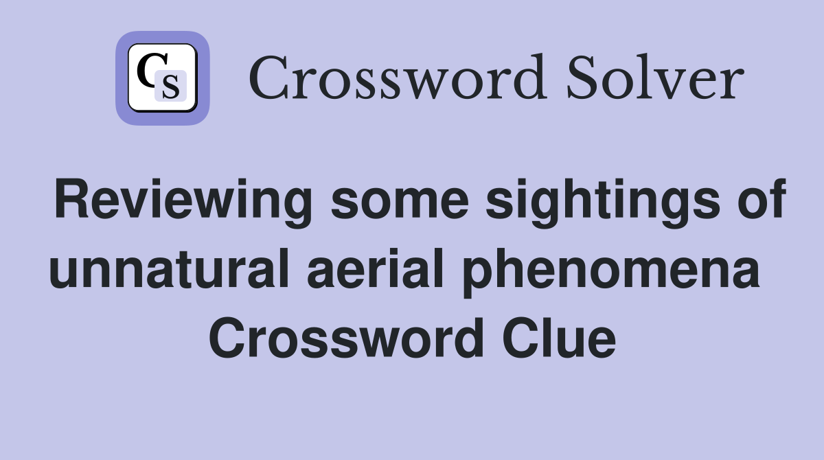 Reviewing some sightings of unnatural aerial phenomena  Crossword Clue