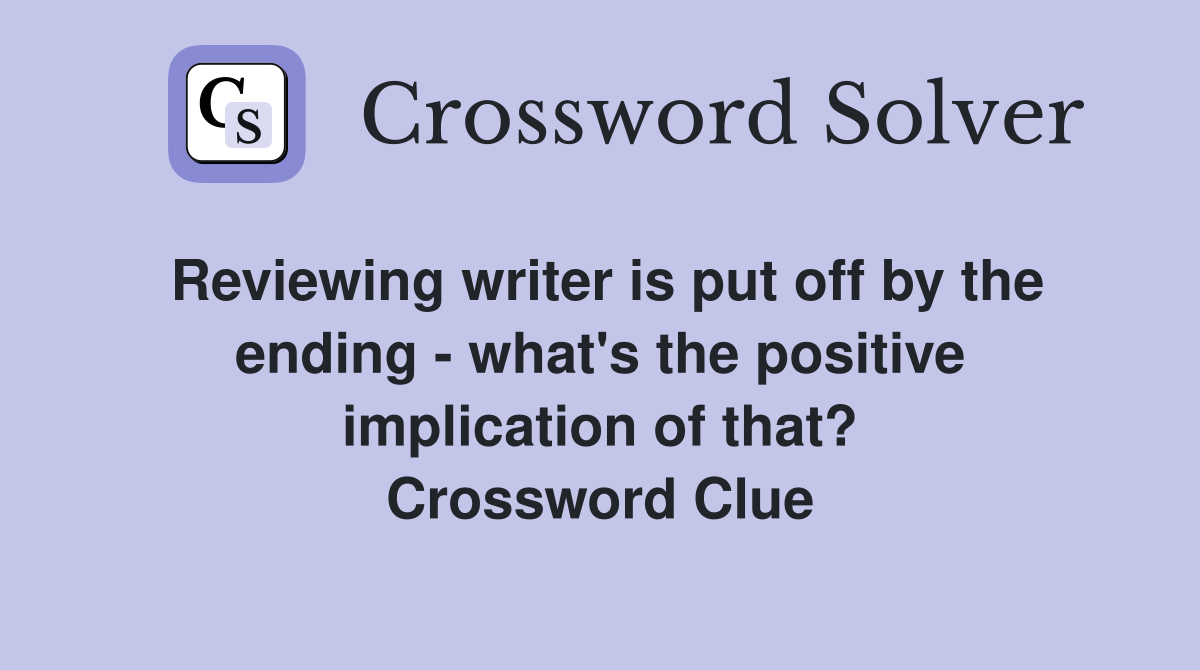 Reviewing writer is put off by the ending - what's the positive implication of that? Crossword Clue